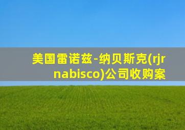 美国雷诺兹-纳贝斯克(rjr nabisco)公司收购案